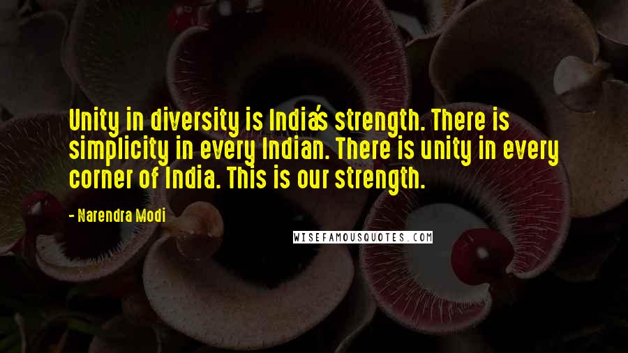 Narendra Modi quotes: Unity in diversity is India's strength. There is simplicity in every Indian. There is unity in every corner of India. This is our strength.