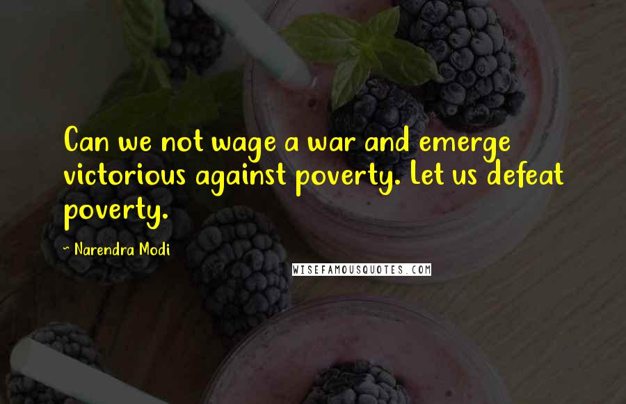 Narendra Modi quotes: Can we not wage a war and emerge victorious against poverty. Let us defeat poverty.