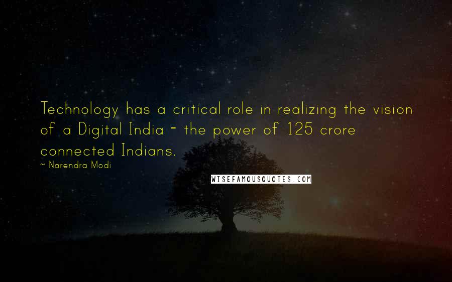 Narendra Modi quotes: Technology has a critical role in realizing the vision of a Digital India - the power of 125 crore connected Indians.