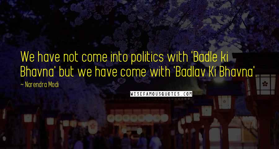 Narendra Modi quotes: We have not come into politics with 'Badle ki Bhavna' but we have come with 'Badlav Ki Bhavna'.