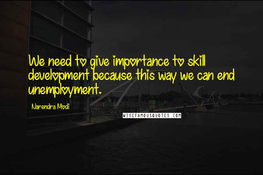 Narendra Modi quotes: We need to give importance to skill development because this way we can end unemployment.