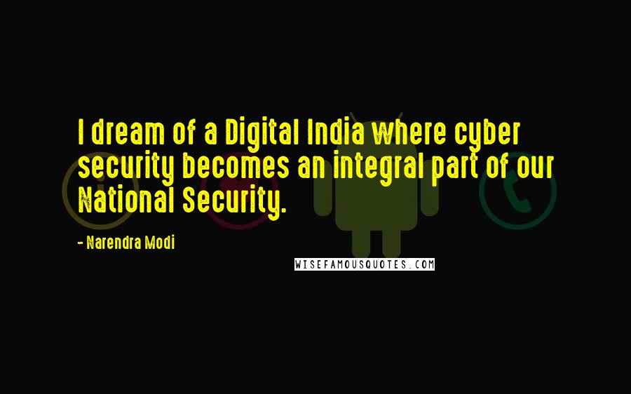 Narendra Modi quotes: I dream of a Digital India where cyber security becomes an integral part of our National Security.