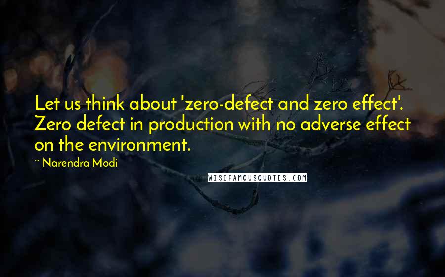 Narendra Modi quotes: Let us think about 'zero-defect and zero effect'. Zero defect in production with no adverse effect on the environment.