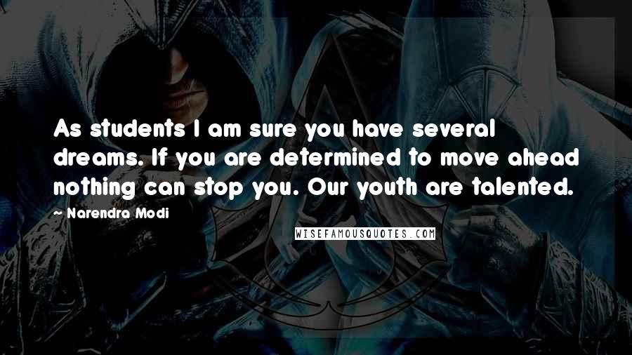 Narendra Modi quotes: As students I am sure you have several dreams. If you are determined to move ahead nothing can stop you. Our youth are talented.