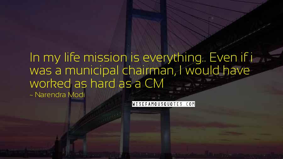 Narendra Modi quotes: In my life mission is everything.. Even if i was a municipal chairman, I would have worked as hard as a CM