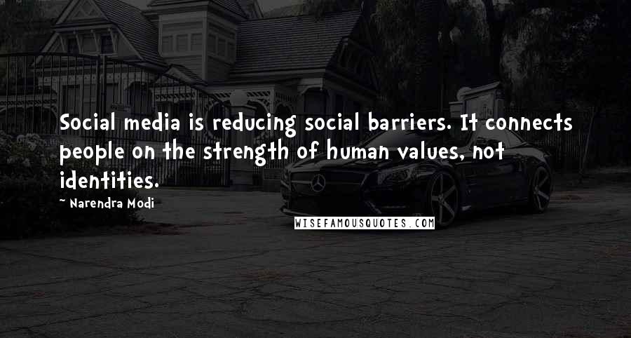 Narendra Modi quotes: Social media is reducing social barriers. It connects people on the strength of human values, not identities.