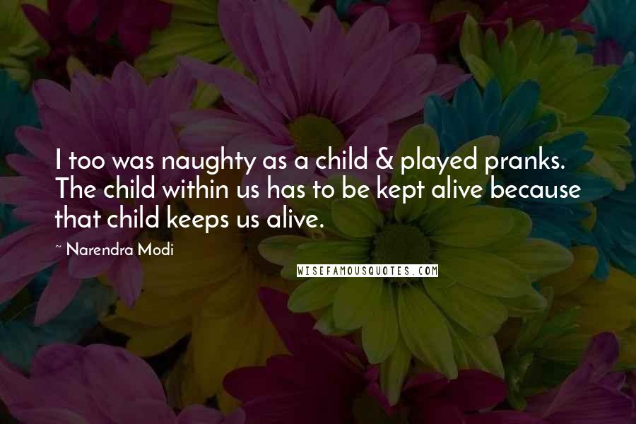 Narendra Modi quotes: I too was naughty as a child & played pranks. The child within us has to be kept alive because that child keeps us alive.