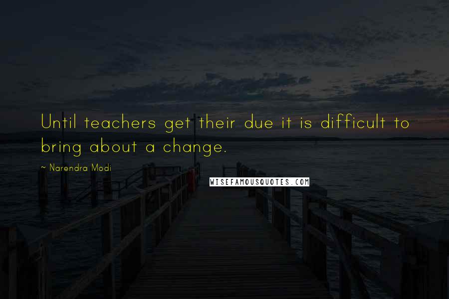 Narendra Modi quotes: Until teachers get their due it is difficult to bring about a change.