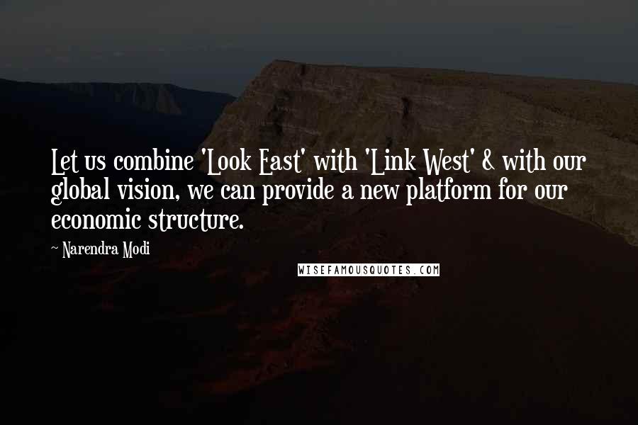 Narendra Modi quotes: Let us combine 'Look East' with 'Link West' & with our global vision, we can provide a new platform for our economic structure.