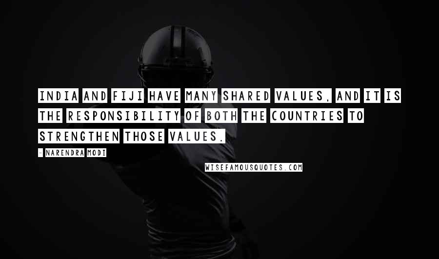 Narendra Modi quotes: India and Fiji have many shared values, and it is the responsibility of both the countries to strengthen those values.