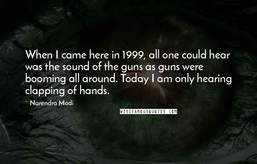 Narendra Modi quotes: When I came here in 1999, all one could hear was the sound of the guns as guns were booming all around. Today I am only hearing clapping of hands.