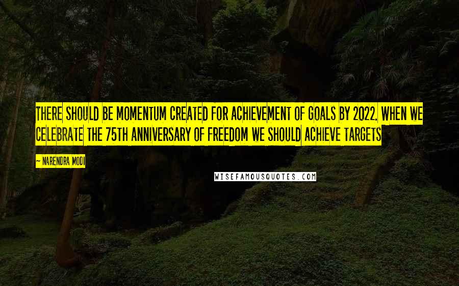 Narendra Modi quotes: There should be momentum created for achievement of goals by 2022. When we celebrate the 75th anniversary of freedom we should achieve targets