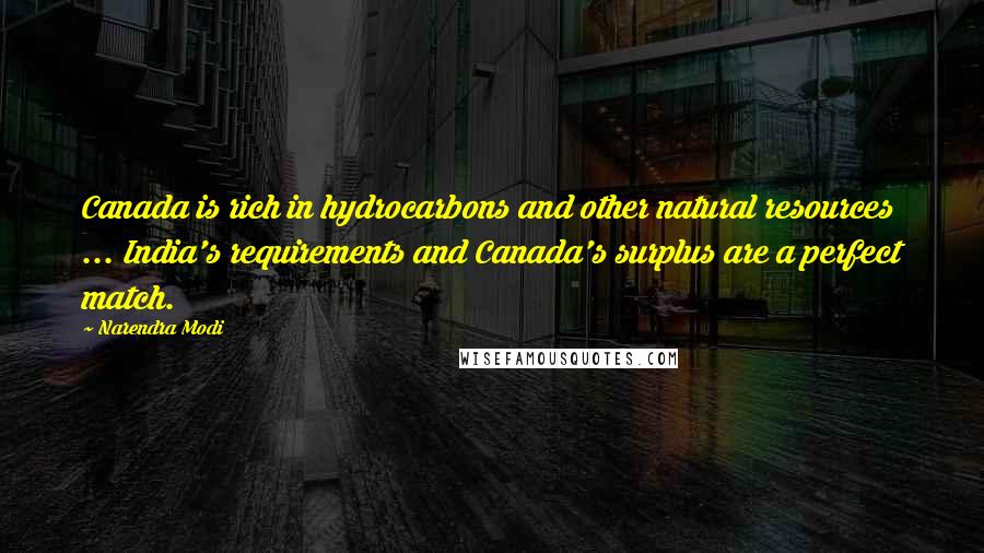 Narendra Modi quotes: Canada is rich in hydrocarbons and other natural resources ... India's requirements and Canada's surplus are a perfect match.