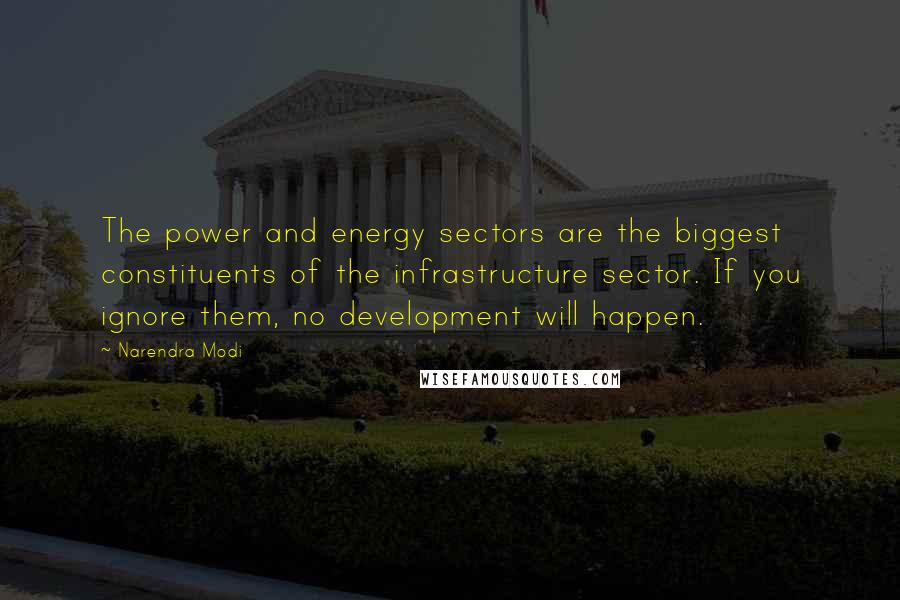 Narendra Modi quotes: The power and energy sectors are the biggest constituents of the infrastructure sector. If you ignore them, no development will happen.