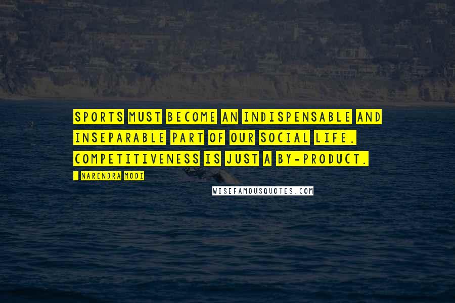 Narendra Modi quotes: Sports must become an indispensable and inseparable part of our social life. Competitiveness is just a by-product.