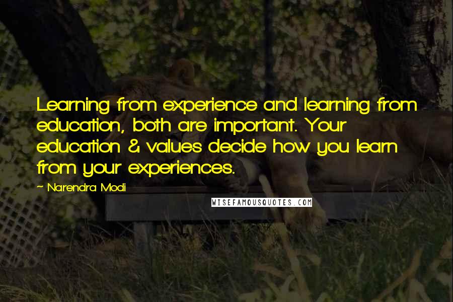 Narendra Modi quotes: Learning from experience and learning from education, both are important. Your education & values decide how you learn from your experiences.