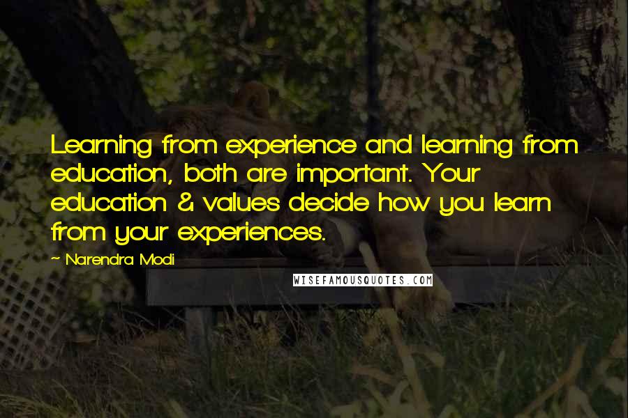 Narendra Modi quotes: Learning from experience and learning from education, both are important. Your education & values decide how you learn from your experiences.
