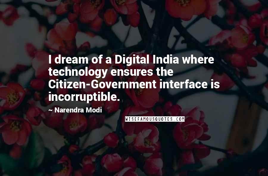 Narendra Modi quotes: I dream of a Digital India where technology ensures the Citizen-Government interface is incorruptible.