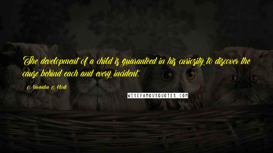 Narendra Modi quotes: The development of a child is guaranteed in his curiosity to discover the cause behind each and every incident.