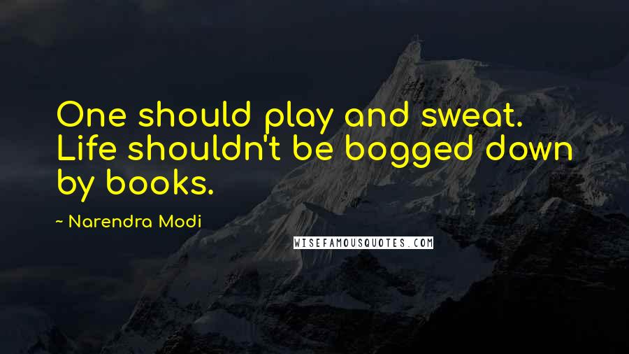 Narendra Modi quotes: One should play and sweat. Life shouldn't be bogged down by books.