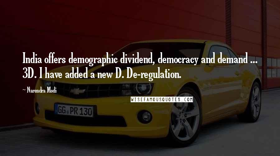 Narendra Modi quotes: India offers demographic dividend, democracy and demand ... 3D. I have added a new D. De-regulation.