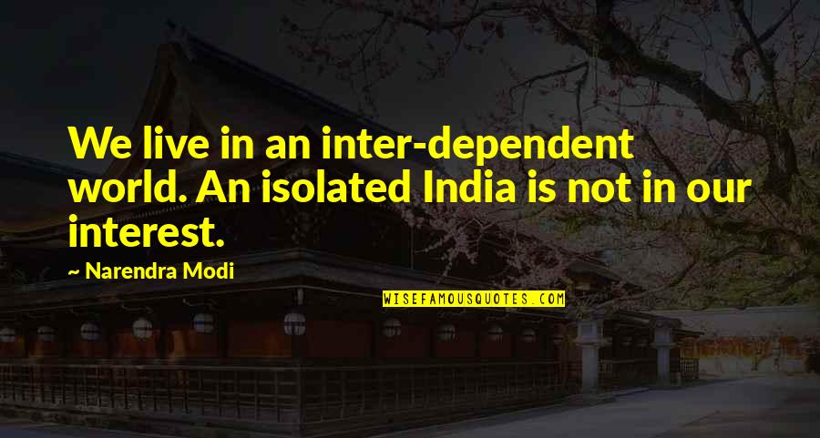 Narendra Modi Quotes By Narendra Modi: We live in an inter-dependent world. An isolated