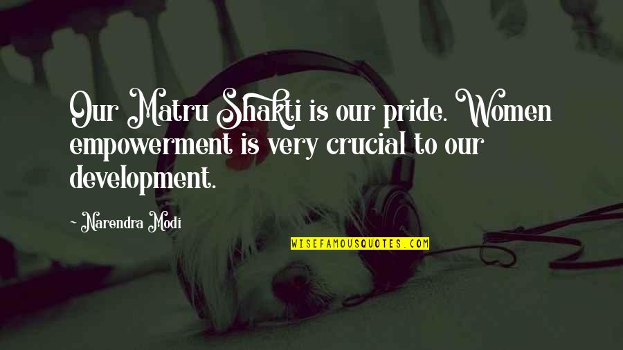 Narendra Modi's Quotes By Narendra Modi: Our Matru Shakti is our pride. Women empowerment