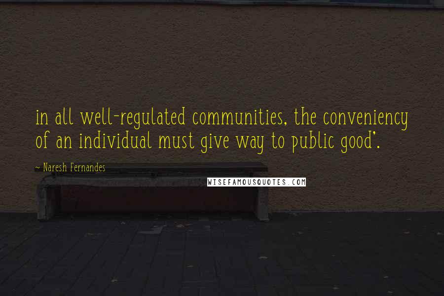 Naresh Fernandes quotes: in all well-regulated communities, the conveniency of an individual must give way to public good'.