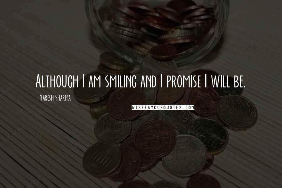 Naresh Sharma quotes: Although I am smiling and I promise I will be.