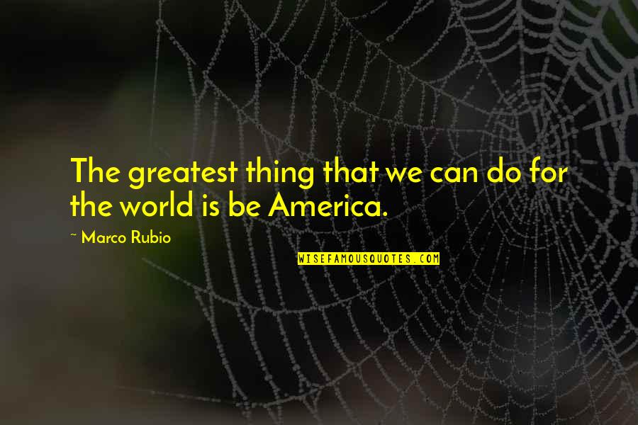 Nareth Parrilla Quotes By Marco Rubio: The greatest thing that we can do for