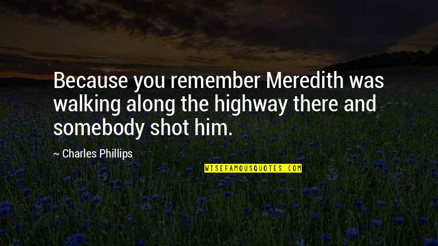 Narfa Quotes By Charles Phillips: Because you remember Meredith was walking along the