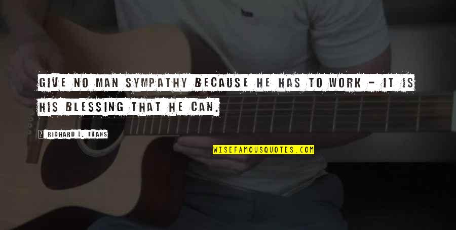 Nariman Abboud Quotes By Richard L. Evans: Give no man sympathy because he has to