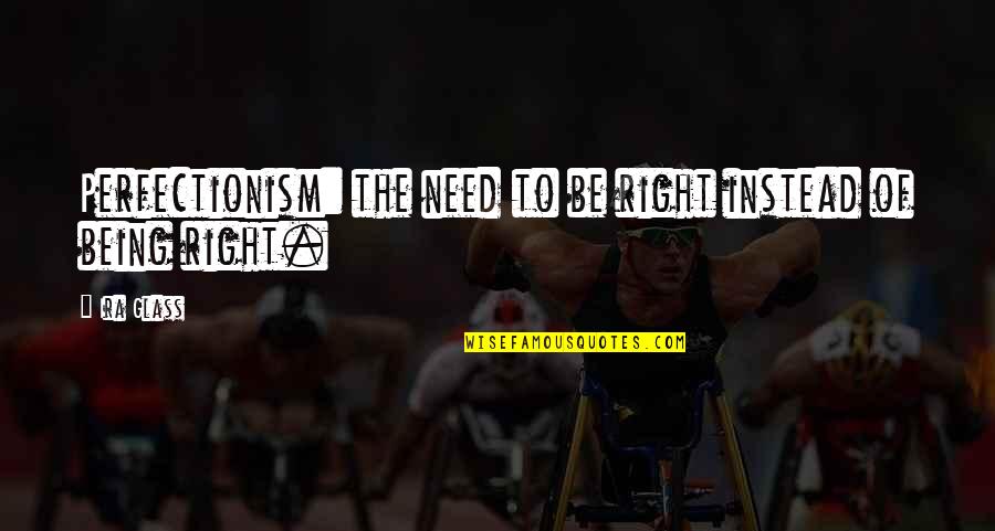 Narisara Tharaput Quotes By Ira Glass: Perfectionism: the need to be right instead of