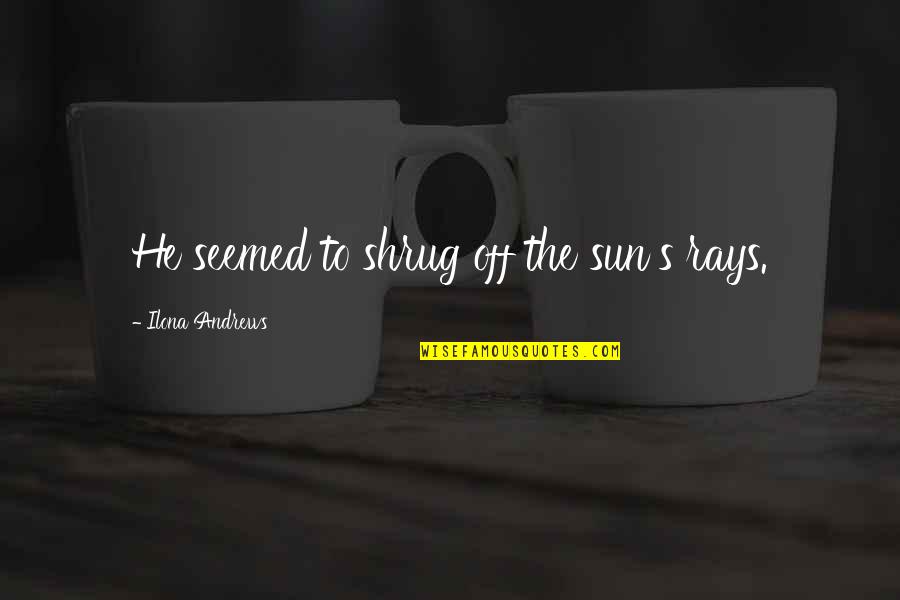 Narissa Braun Quotes By Ilona Andrews: He seemed to shrug off the sun's rays. Narissa Braun Quotes By Ilona Andrews: He seemed to shrug off the sun's rays.