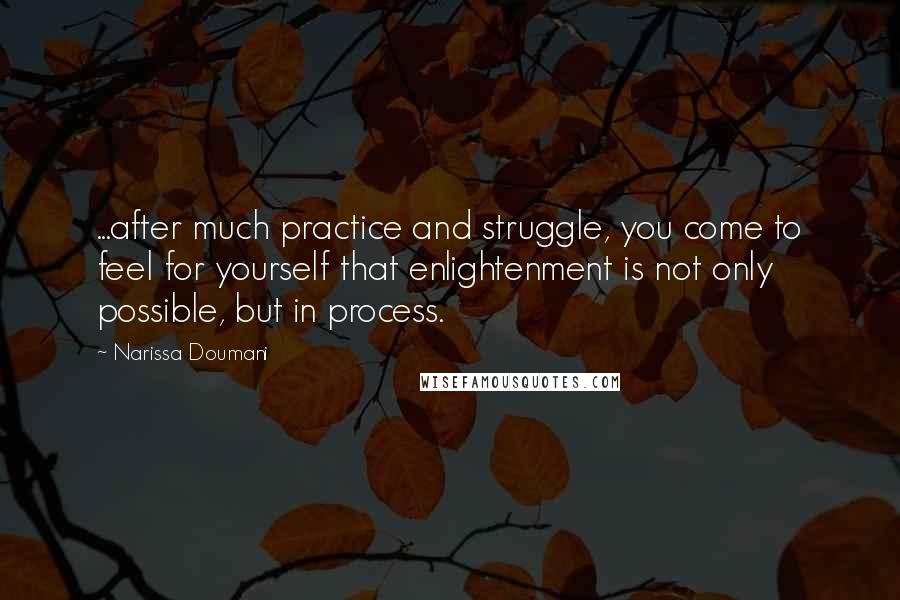 Narissa Doumani quotes: ...after much practice and struggle, you come to feel for yourself that enlightenment is not only possible, but in process. Narissa Doumani quotes: ...after much practice and struggle, you come to feel for yourself that enlightenment is not only possible, but in process.