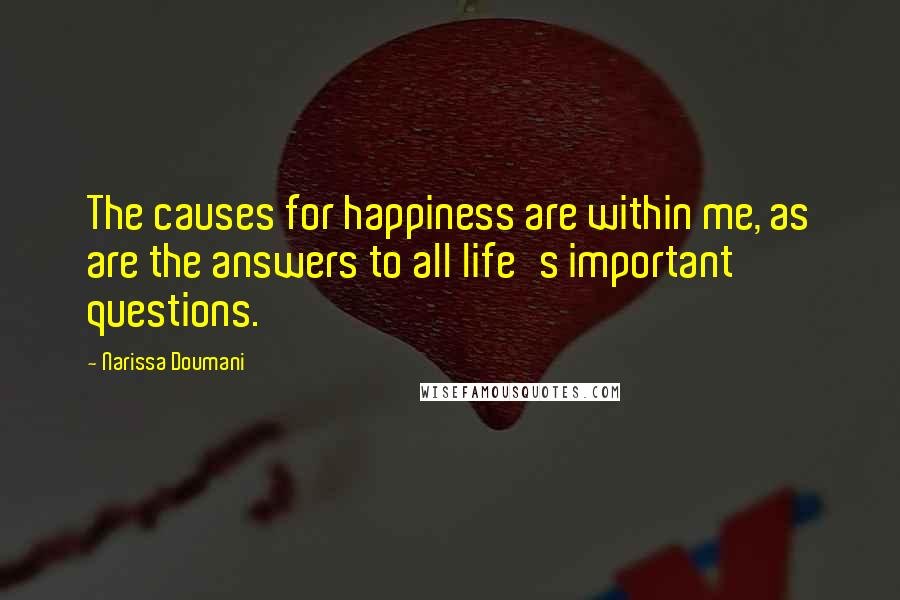 Narissa Doumani quotes: The causes for happiness are within me, as are the answers to all life's important questions. Narissa Doumani quotes: The causes for happiness are within me, as are the answers to all life's important questions.