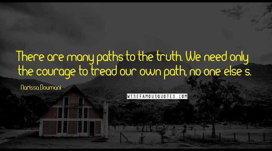 Narissa Doumani quotes: There are many paths to the truth. We need only the courage to tread our own path, no one else's. Narissa Doumani quotes: There are many paths to the truth. We need only the courage to tread our own path, no one else's.