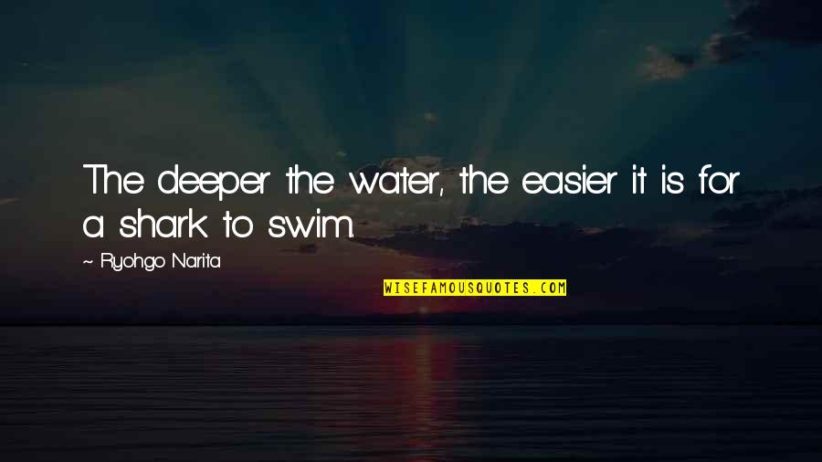Narita Ryohgo Quotes By Ryohgo Narita: The deeper the water, the easier it is