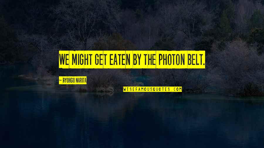 Narita Ryohgo Quotes By Ryohgo Narita: We might get eaten by the photon belt.