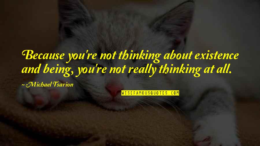 Nariyah Quotes By Michael Tsarion: Because you're not thinking about existence and being, Nariyah Quotes By Michael Tsarion: Because you're not thinking about existence and being,