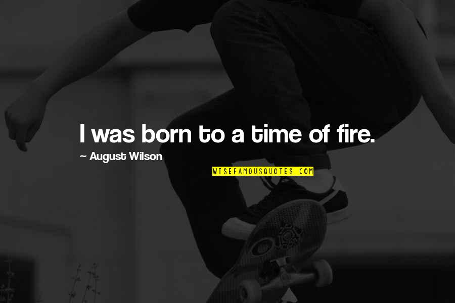 Nariyah Waheed Quotes By August Wilson: I was born to a time of fire. Nariyah Waheed Quotes By August Wilson: I was born to a time of fire.
