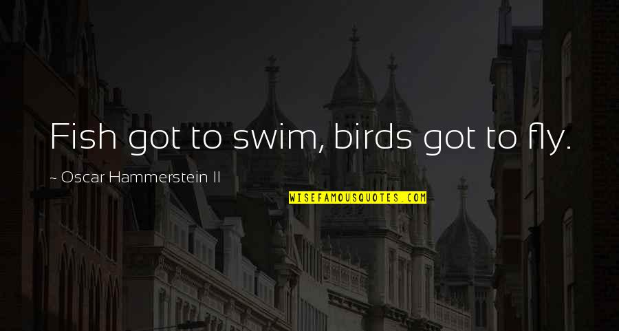Nariyah Williams Quotes By Oscar Hammerstein II: Fish got to swim, birds got to fly. Nariyah Williams Quotes By Oscar Hammerstein II: Fish got to swim, birds got to fly.
