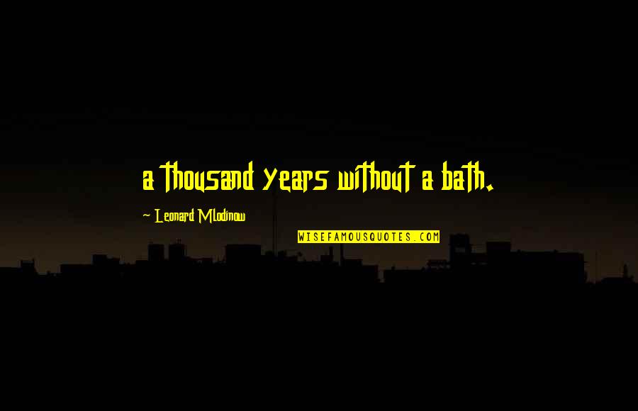 Nariyal Pani Quotes By Leonard Mlodinow: a thousand years without a bath.
