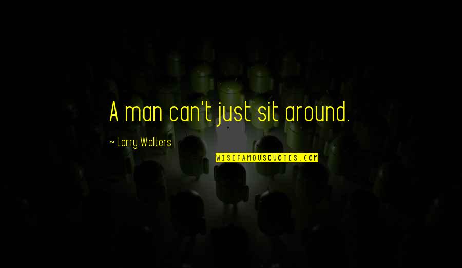Nariz Animada Quotes By Larry Walters: A man can't just sit around. Nariz Animada Quotes By Larry Walters: A man can't just sit around.