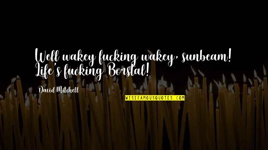Narmada Ba Quotes By David Mitchell: Well wakey fucking wakey, sunbeam! Life's fucking Borstal!