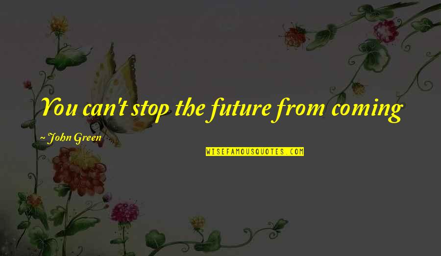 Narmada River Quotes By John Green: You can't stop the future from coming Narmada River Quotes By John Green: You can't stop the future from coming