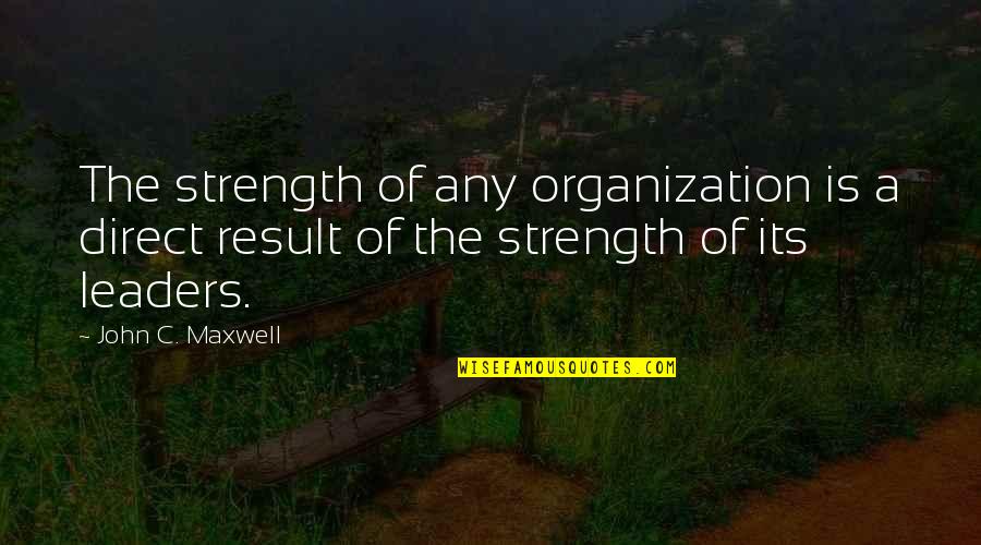 Narmina Yolcuheva Quotes By John C. Maxwell: The strength of any organization is a direct Narmina Yolcuheva Quotes By John C. Maxwell: The strength of any organization is a direct
