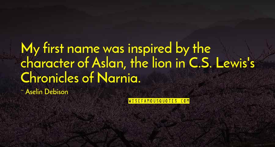 Narnia 3 Aslan Quotes By Aselin Debison: My first name was inspired by the character