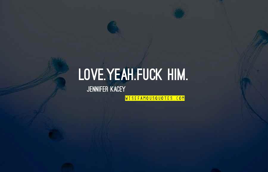 Narnia Reepicheep Quotes By Jennifer Kacey: Love.Yeah.Fuck him. Narnia Reepicheep Quotes By Jennifer Kacey: Love.Yeah.Fuck him.