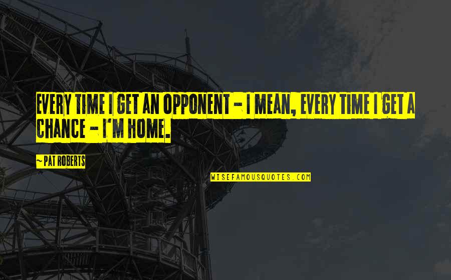 Narnia Reepicheep Quotes By Pat Roberts: Every time I get an opponent - I